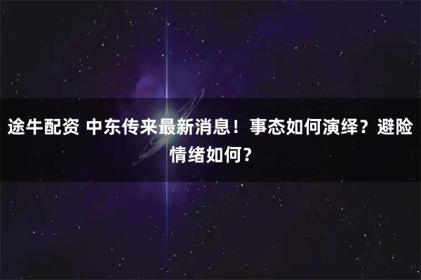 途牛配资 中东传来最新消息！事态如何演绎？避险情绪如何？