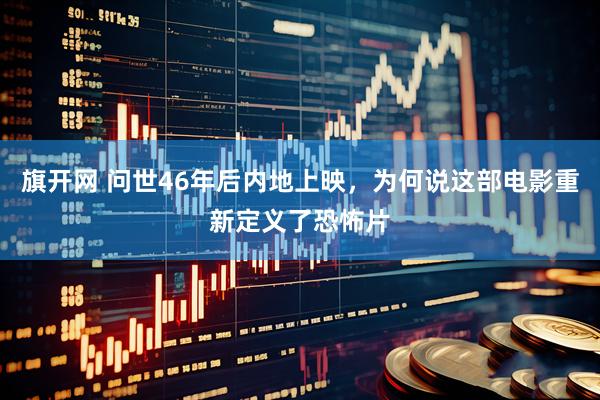 旗开网 问世46年后内地上映，为何说这部电影重新定义了恐怖片