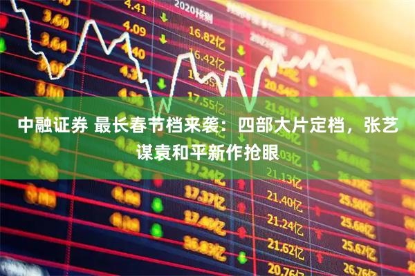 中融证券 最长春节档来袭：四部大片定档，张艺谋袁和平新作抢眼