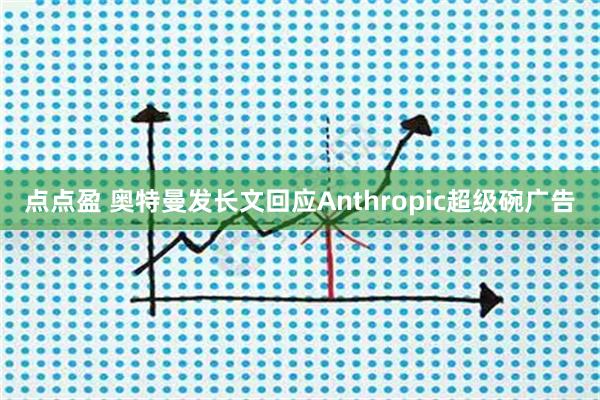 点点盈 奥特曼发长文回应Anthropic超级碗广告