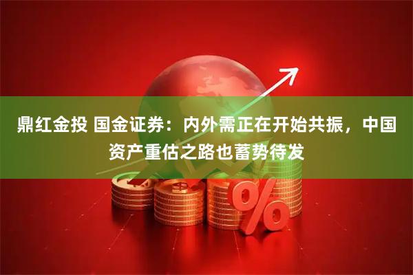鼎红金投 国金证券：内外需正在开始共振，中国资产重估之路也蓄势待发