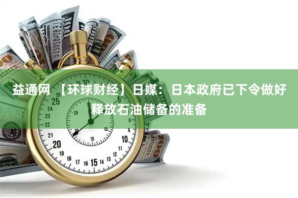 益通网 【环球财经】日媒：日本政府已下令做好释放石油储备的准备