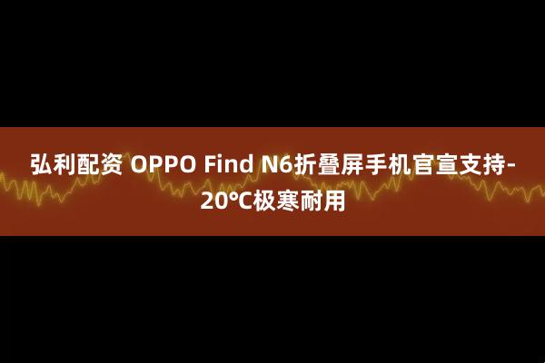 弘利配资 OPPO Find N6折叠屏手机官宣支持-20℃极寒耐用