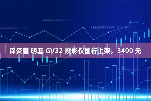 深资管 明基 GV32 投影仪国行上架，3499 元