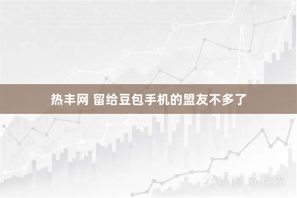 热丰网 留给豆包手机的盟友不多了