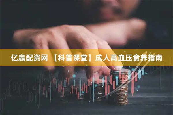 亿赢配资网 【科普课堂】成人高血压食养指南