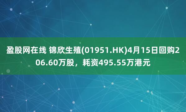 盈股网在线 锦欣生殖(01951.HK)4月15日回购206.60万股,耗资495.55万港元