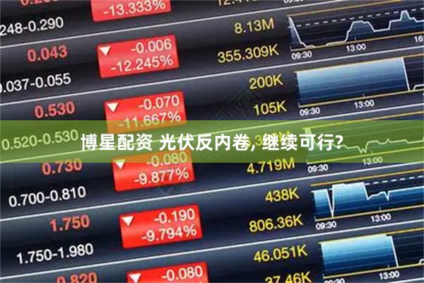 博星配资 光伏反内卷, 继续可行?
