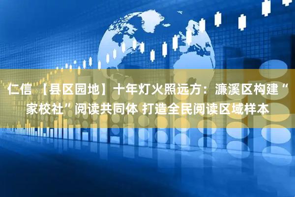 仁信 【县区园地】十年灯火照远方：濂溪区构建“家校社”阅读共同体 打造全民阅读区域样本