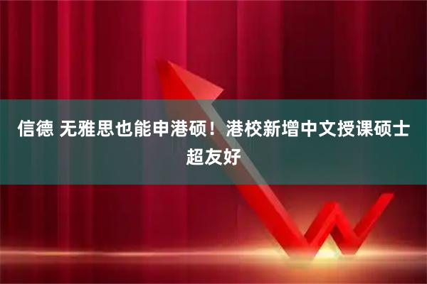 信德 无雅思也能申港硕！港校新增中文授课硕士超友好
