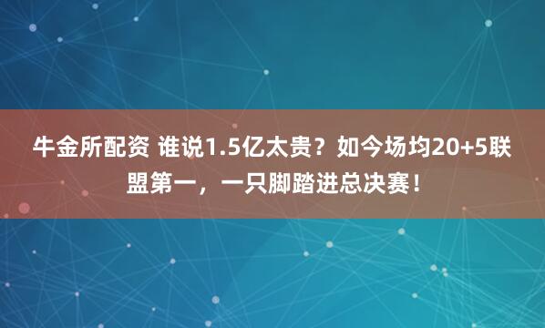 牛金所配资 谁说1.5亿太贵？如今场均20+5联盟第一，一只脚踏进总决赛！
