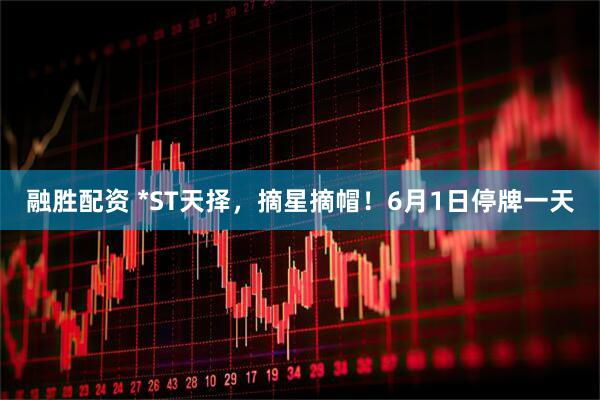 融胜配资 *ST天择，摘星摘帽！6月1日停牌一天